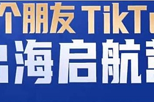 TikTok商家出海启航营,零基础也可以快速上手,教你跨境电商底层逻辑