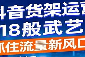 抖音电商新机会,抓住流量新风口,抖音货架运营18般武艺