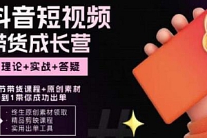 短视频带货成长营,理论+实战+答疑,吃透账号运营轻松带货