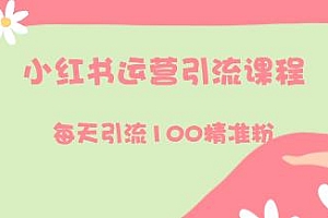 小红书运营引流全系列课程,每天引流100精准粉,教你养高权重新号