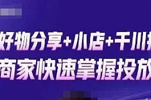 零基础好物分享+抖音小店+千川投流课,教你0基础快速起号