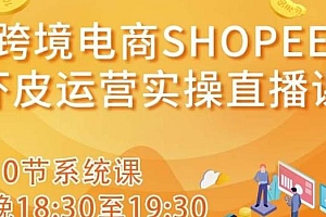 跨境电商Shopee虾皮运营实操直播课,从入门到精通