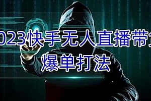2023快手无人直播带货爆单玩法,单账号月收益5000+,正规长期稳定