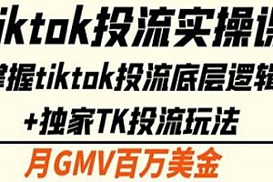 Tiktok投流实操课,独家TK投流玩法,掌握tiktok投流底层逻辑
