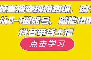 刷子哥短视频直播变现陪跑课,赋能10000位抖音带货主播,带你从0-1做账号