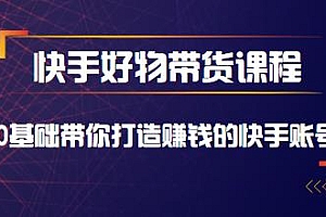 快手好物带货实训课,不需要粉丝不投资,不直播,10天0基础带你打造赚钱的快手账号