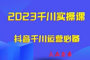 小北·2023千川实操课,抖音千川运营必备教程