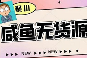 聚川·2023闲鱼无货源最新玩法,快速找到货源+爆款选品