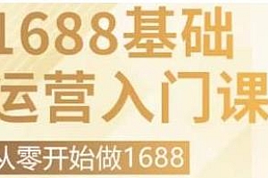 1688运营基础入门课,从零开始带你系统性解析1688运营