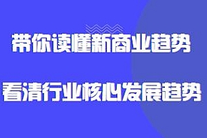 带你读懂新商业趋势,解除商业信息差桎梏,看清行业的核心发展趋势