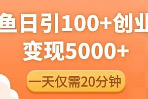 闲鱼引流精准创业粉实操教程,每天只需20分钟,日引100+变现5000+