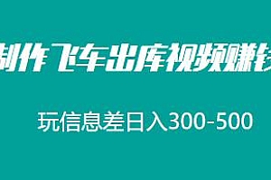 制作飞车出库视频赚钱玩法,玩信息差日入300-500,一单50-80