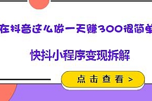 快抖小程序变现拆解,在抖音这么做一天赚300很简单