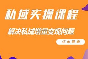 私域运营实操课程,解决私域增量变现问题,精细化管理打造个人IP