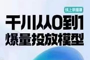 大咖课堂第01期,千川从0到1爆量投放模型线上实操课