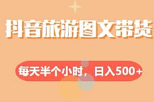 抖音旅游图文带货项目揭秘,每天半个小时,日入500+,操作简单