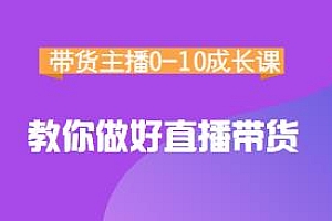 带货主播0-10成长课网盘分享,1.6亿直播公司主播培训负责人教你做直播带货