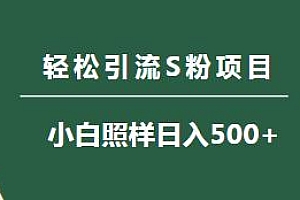 轻松引流S粉项目揭秘,小白照样日入500+,保姆级教程