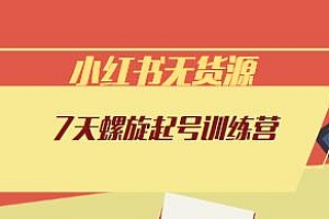 小红书无货源7天螺旋起号训练营,小白也能轻松起店干货分享