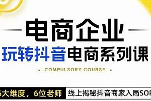电商企业玩转抖音电商系列课,6位老师,6大维度,揭秘抖音商家入局SOP