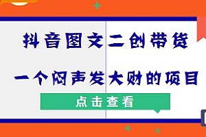 抖音图文二创带货项目揭秘,无直播,不剪辑