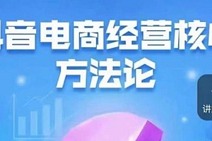 抖音电商经营核心方法论,巨量学精品课,带你玩转直播带货