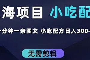 小吃配方蓝海项目,一分钟一条图文作品,日入300+