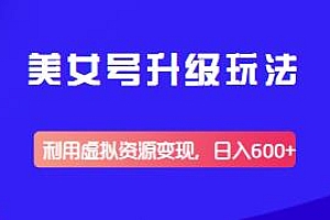 美女号升级玩法揭秘,虚拟资源变现日入600+ 附素材