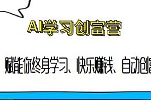 AI学习创富营,赋能你终身学习、自动创富、快乐赚钱,让AI成为创富加速器