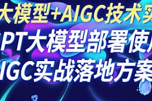 AIGC技术实操课,实战落地方案,大模型部署使用教程