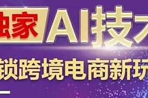 独家AI技术&ChatGPT解锁跨境电商新玩法,行业领先的运营思维引流获客