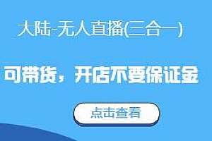 大陆-无人直播(三合一)教程,可带货,开店不要保证金