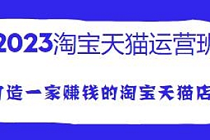 三刀·2023淘宝天猫运营班,小白也能打造赚钱的淘宝天猫店铺