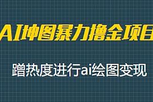 AI坤图暴力撸金项目揭秘,蹭热度ai绘图变现