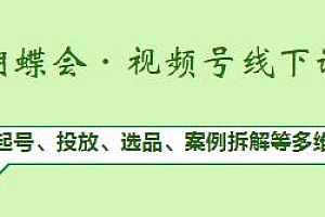 蝴蝶会·视频号线下课,从起号、投放、选品、案例拆解等多维度讲解