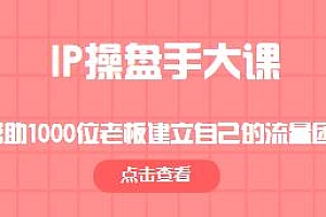 IP操盘手大课,帮助老板建立自己的流量团队教程