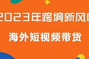 2023年跨境新风口,海外短视频带货,海外小黄车带货新机遇
