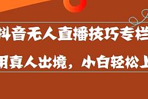 抖音无人直播技巧专栏教程,小白轻松上手,不用真人出境