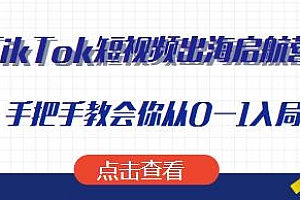 TikTok短视频出海启航营,教会你从0-1入局