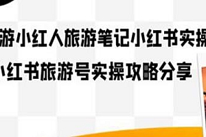 旅游笔记小红书实战课揭秘,小红书旅游号实操分享