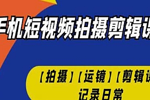 手机短视频拍摄剪辑课,拍摄+运镜+剪辑