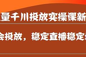 巨量千川投放实操课新版,学会投放,直播稳定增产