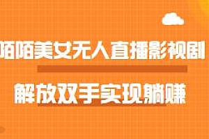最新陌陌美女无人播剧玩法揭秘,解放双手实现躺赚,外面收费980