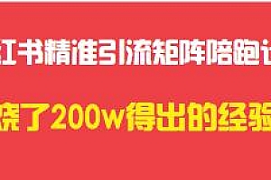 小红书精准引流矩阵陪跑计划,烧了200w得出的经验,从0 到1玩转小红书引流!