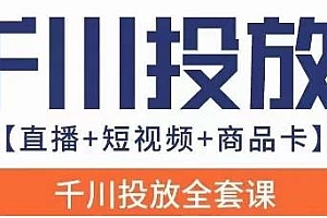千川投放全套实战课,直播+短视频+商品卡,千川实操0-1教程