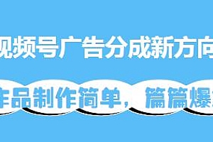 视频号广告分成玩法揭秘,作品制作简单,篇篇爆火