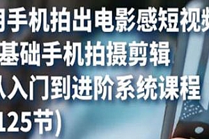 用手机拍出电影感短视频,从入门到进阶系统课程,0基础手机拍摄剪辑