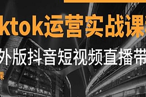 Tiktok运营实操,海外版抖音短视频直播带货教程