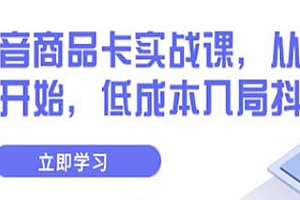 抖音商品卡实战课,低成本入局抖音,从商城开始
