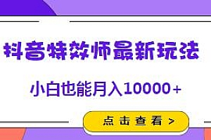 抖音特效师最新玩法,无脑操作也能月入10000+